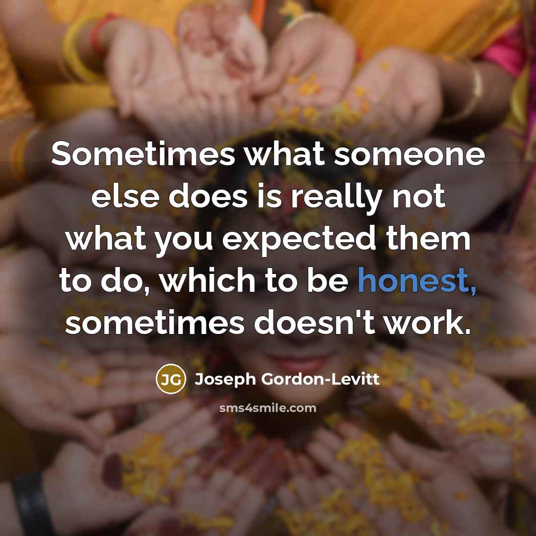 “Sometimes what someone else does is really not what you expected them to do, which to be honest, sometimes doesn't work.” quote by Joseph Gordon-Levitt