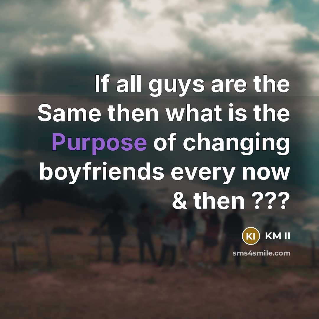“If all guys are the Same then what is the Purpose of changing boyfriends every now & then ???” quote by KM II