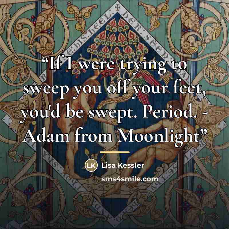 “If I were trying to sweep you off your feet, you'd be swept. Period. - Adam from Moonlight” quote by Lisa Kessler