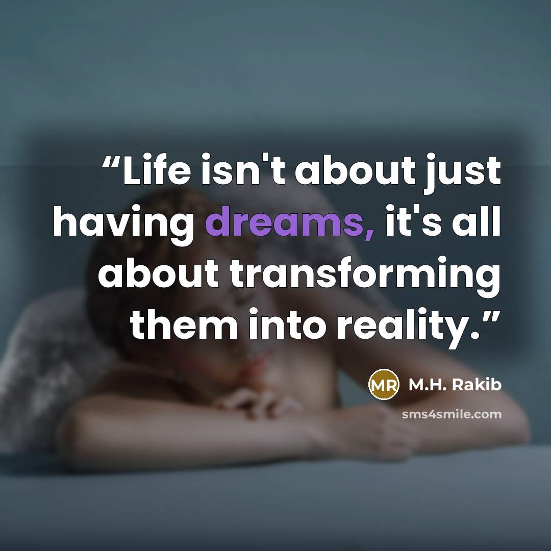 “Life isn't about just having dreams, it's all about transforming them into reality.” quote by M.H. Rakib