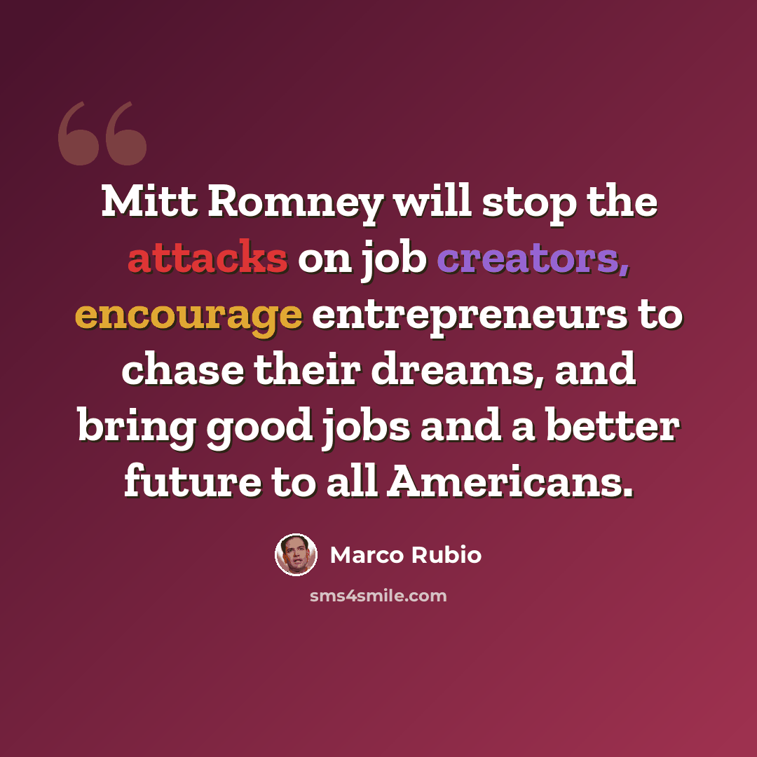 “Mitt Romney will stop the attacks on job creators, encourage entrepreneurs to chase their dreams, and bring good jobs and a better future to all Americans.” quote by Marco Rubio