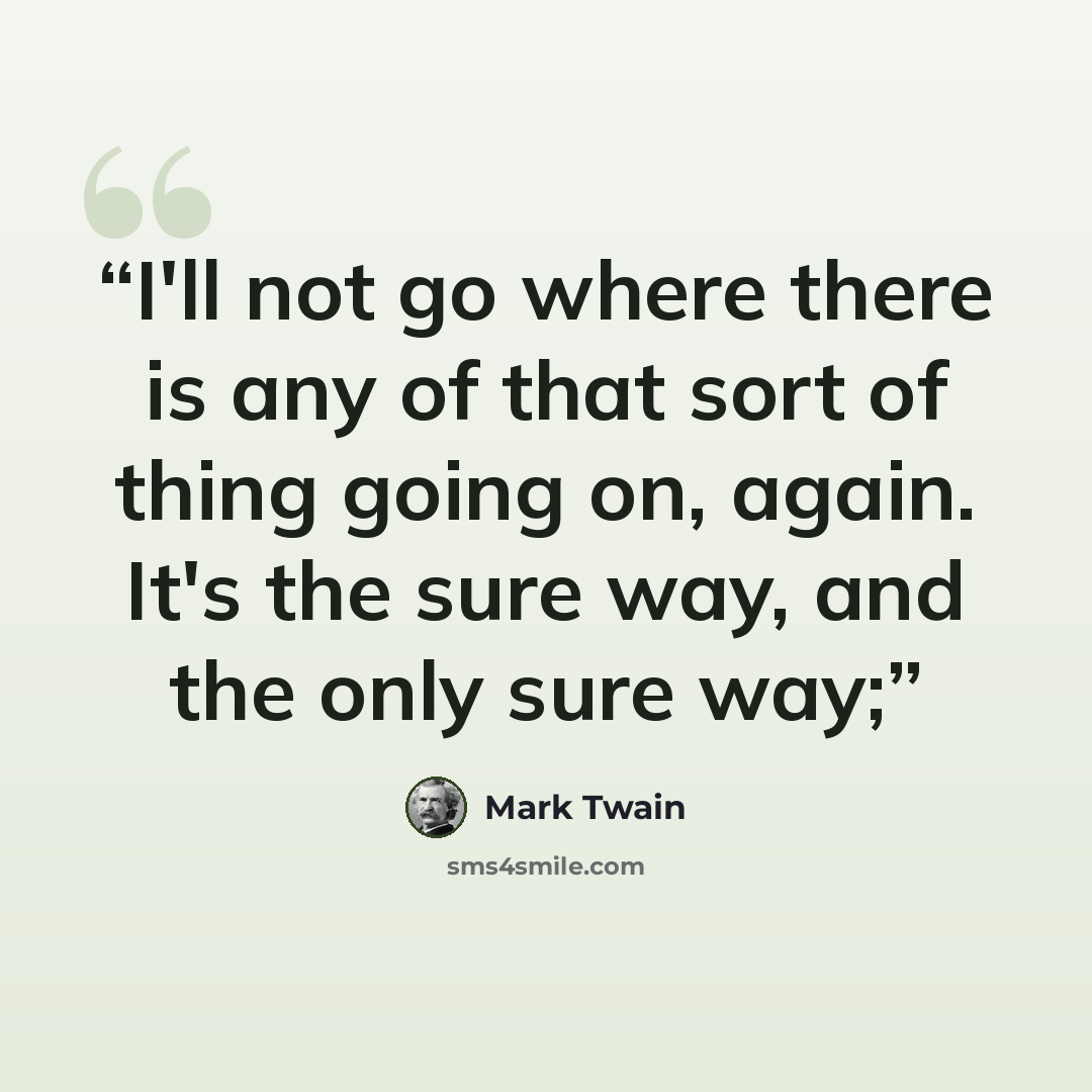 “I'll not go where there is any of that sort of thing going on, again. It's the sure way, and the only sure way;” quote by Mark Twain