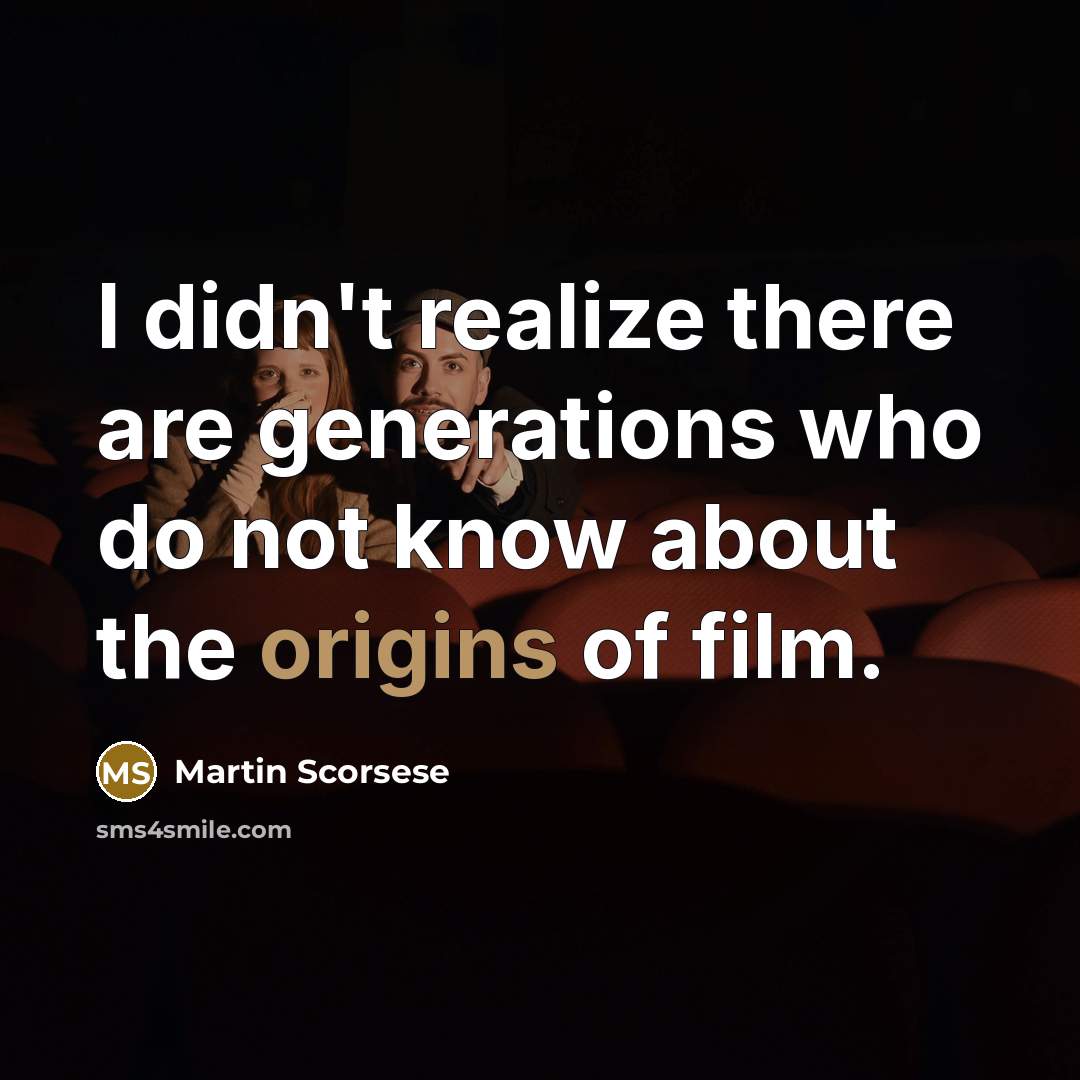 “I didn't realize there are generations who do not know about the origins of film.” quote by Martin Scorsese