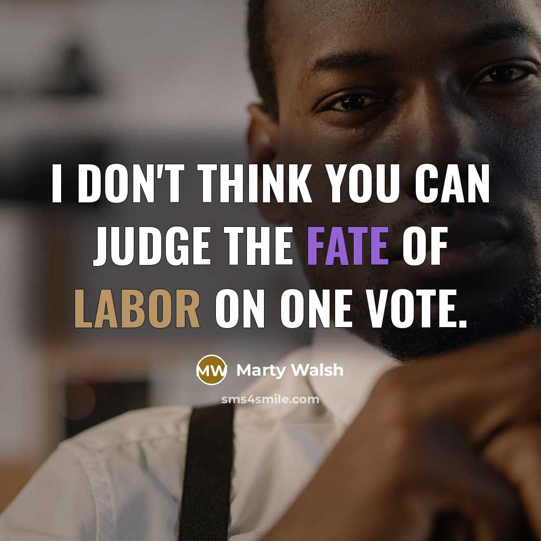 “I don't think you can judge the fate of labor on one vote.” quote by Marty Walsh