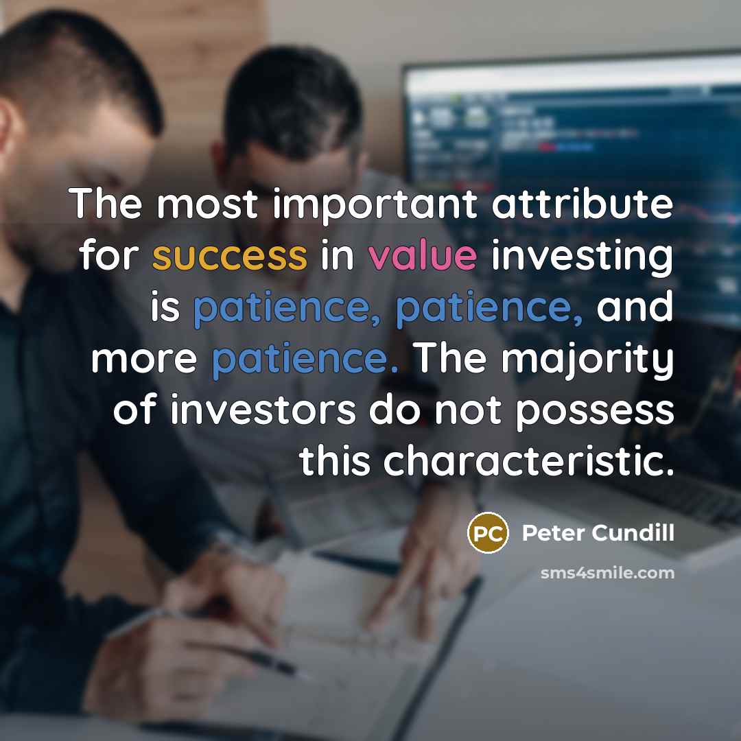 “The most important attribute for success in value investing is patience, patience, and more patience. The majority of investors do not possess this characteristic.” quote by Peter Cundill
