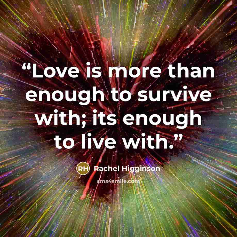 “Love is more than enough to survive with; its enough to live with.” quote by Rachel Higginson