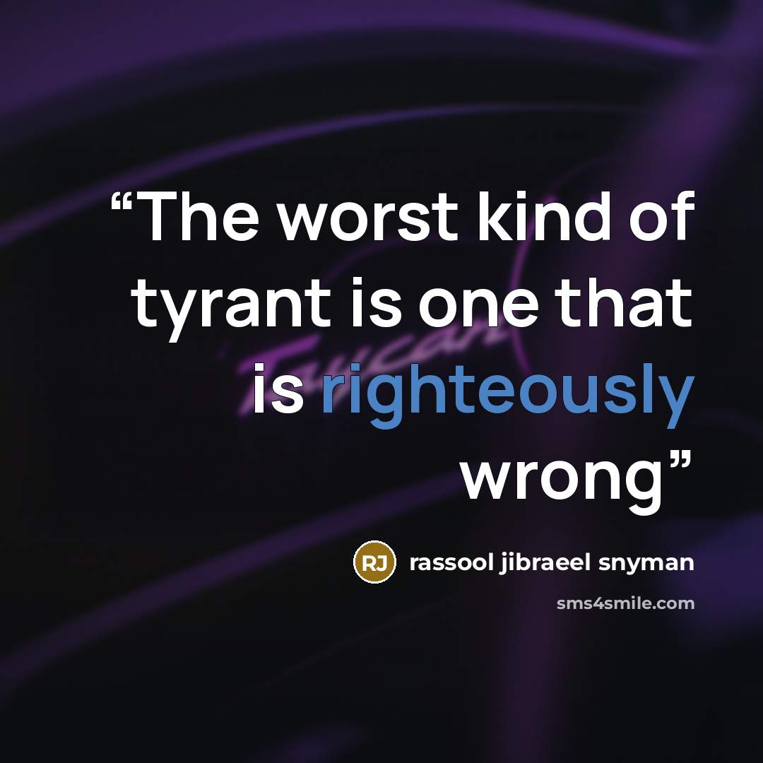 “The worst kind of tyrant is one that is righteously wrong” quote by rassool jibraeel snyman