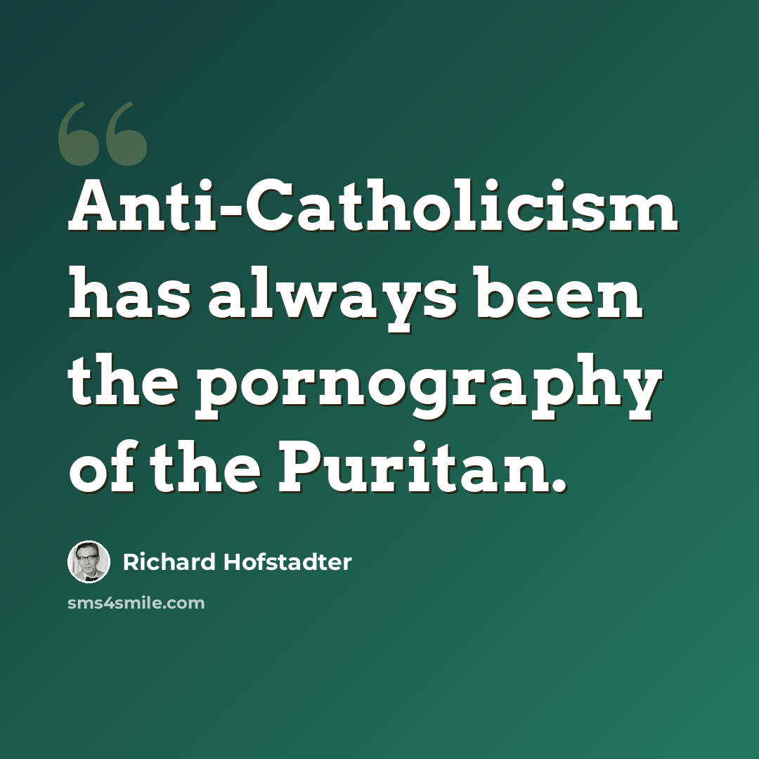“Anti-Catholicism has always been the pornography of the Puritan.” quote by Richard Hofstadter