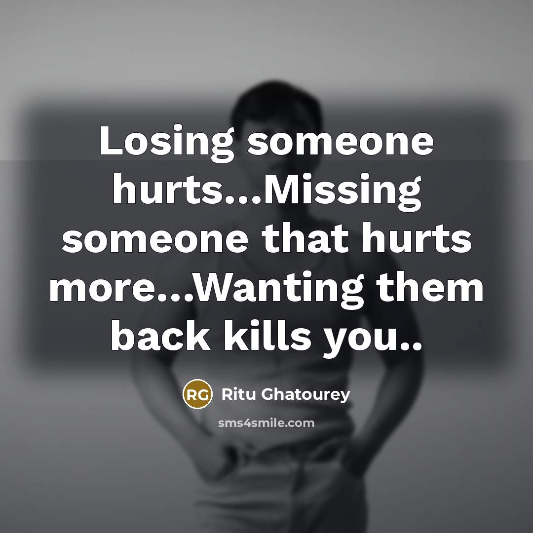 “Losing someone hurts…Missing someone that hurts more…Wanting them back kills you..” quote by Ritu Ghatourey