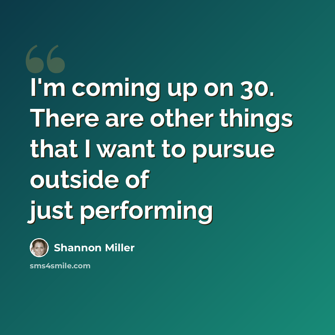 “I'm coming up on 30. There are other things that I want to pursue outside of just performing” quote by Shannon Miller