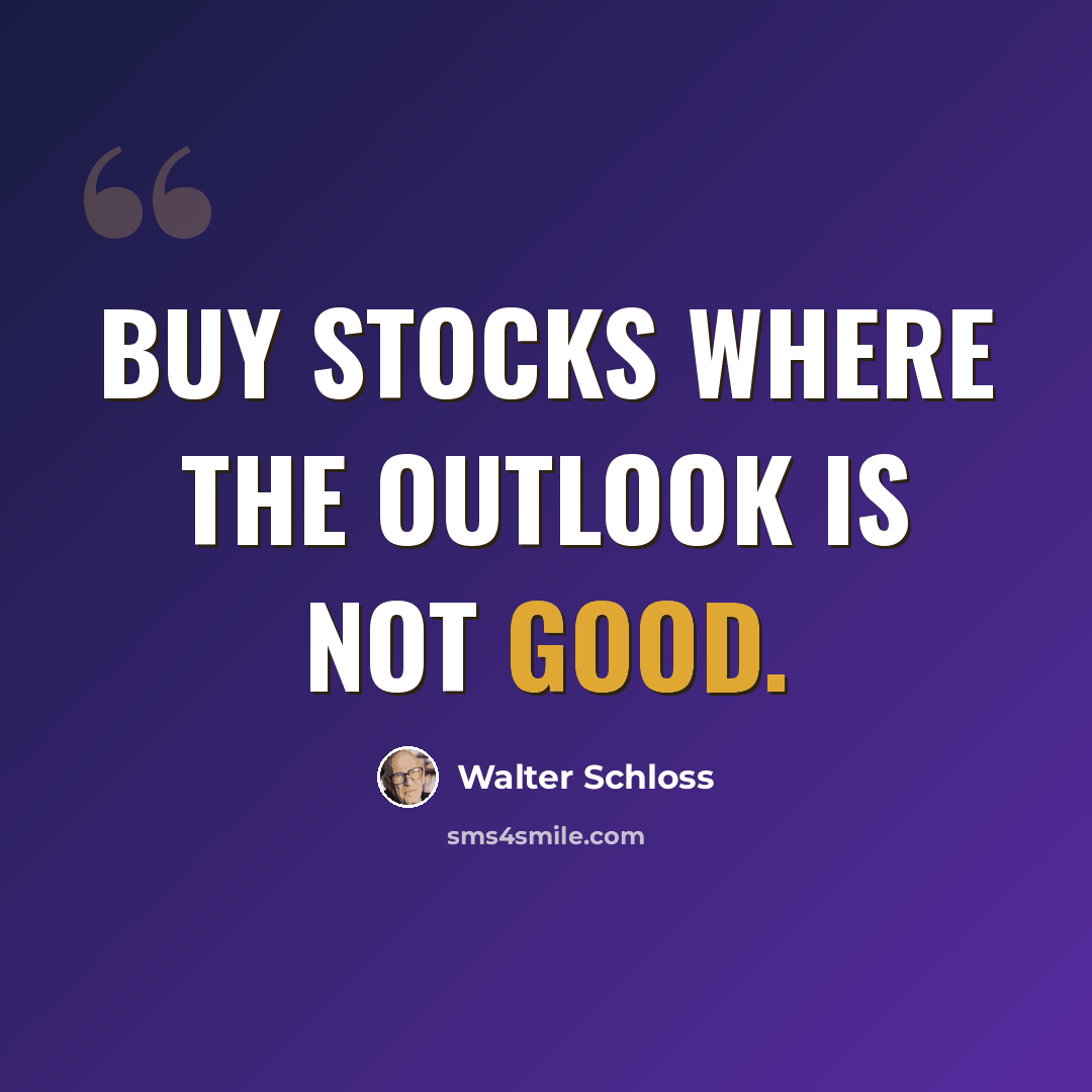 “Buy stocks where the outlook is not good.” quote by Walter Schloss