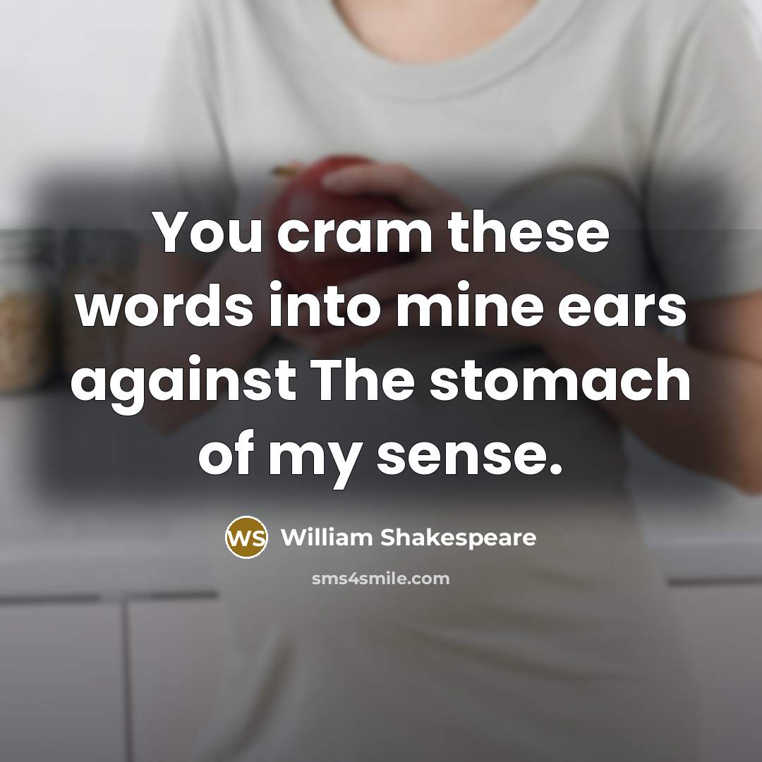 “You cram these words into mine ears against The stomach of my sense.” quote by William Shakespeare