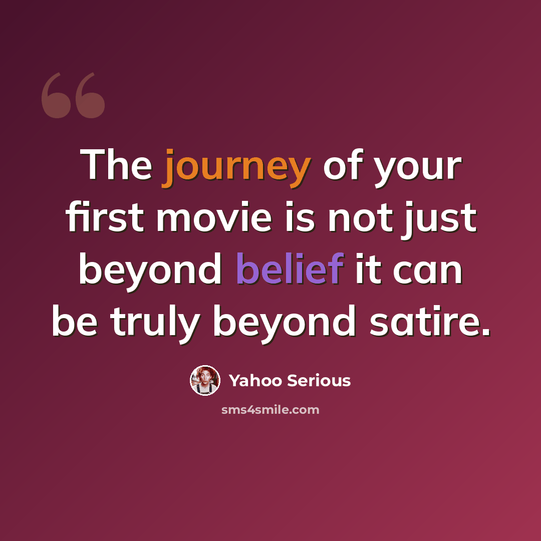 “The journey of your first movie is not just beyond belief it can be truly beyond satire.” quote by Yahoo Serious