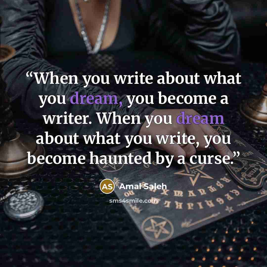 “When you write about what you dream, you become a writer. When you dream about what you write, you become haunted by a curse.” quote by Amal Saleh