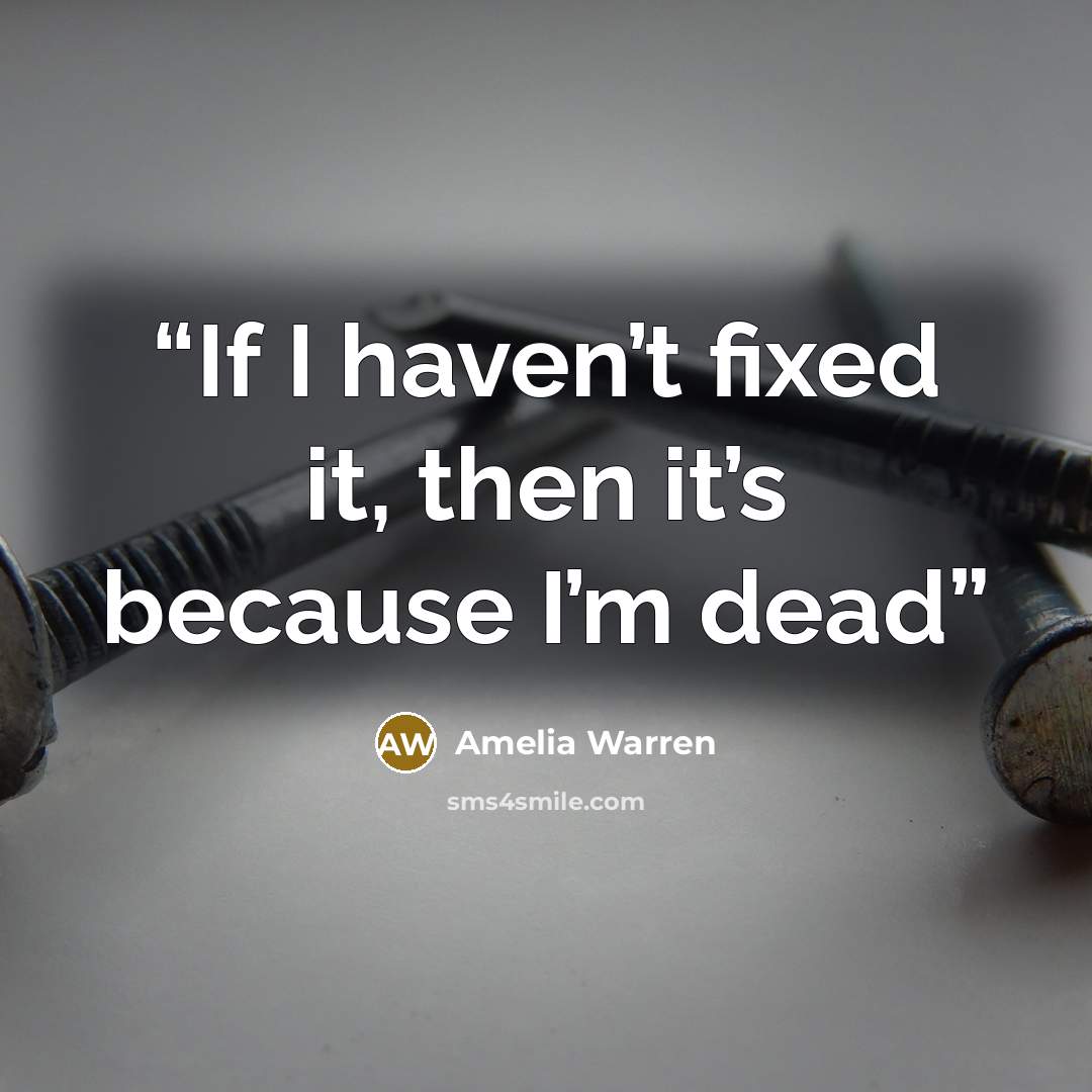 “If I haven’t fixed it, then it’s because I’m dead” quote by Amelia Warren