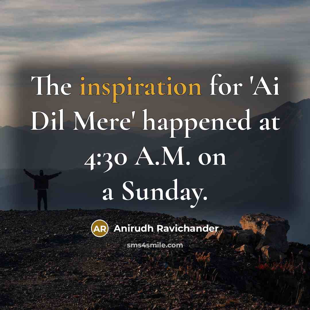 “The inspiration for 'Ai Dil Mere' happened at 4:30 A.M. on a Sunday.” quote by Anirudh Ravichander