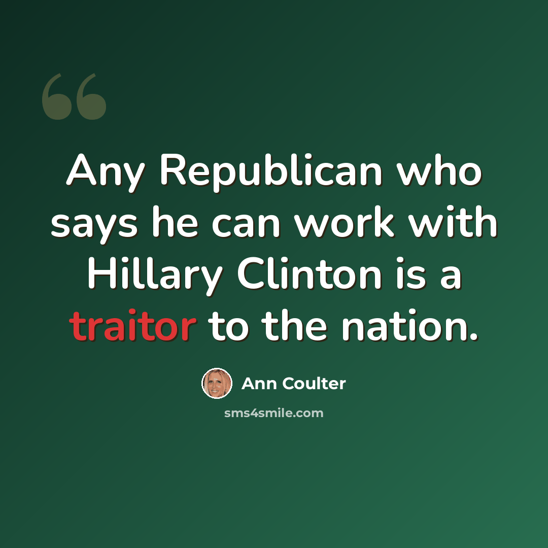 “Any Republican who says he can work with Hillary Clinton is a traitor to the nation.” quote by Ann Coulter