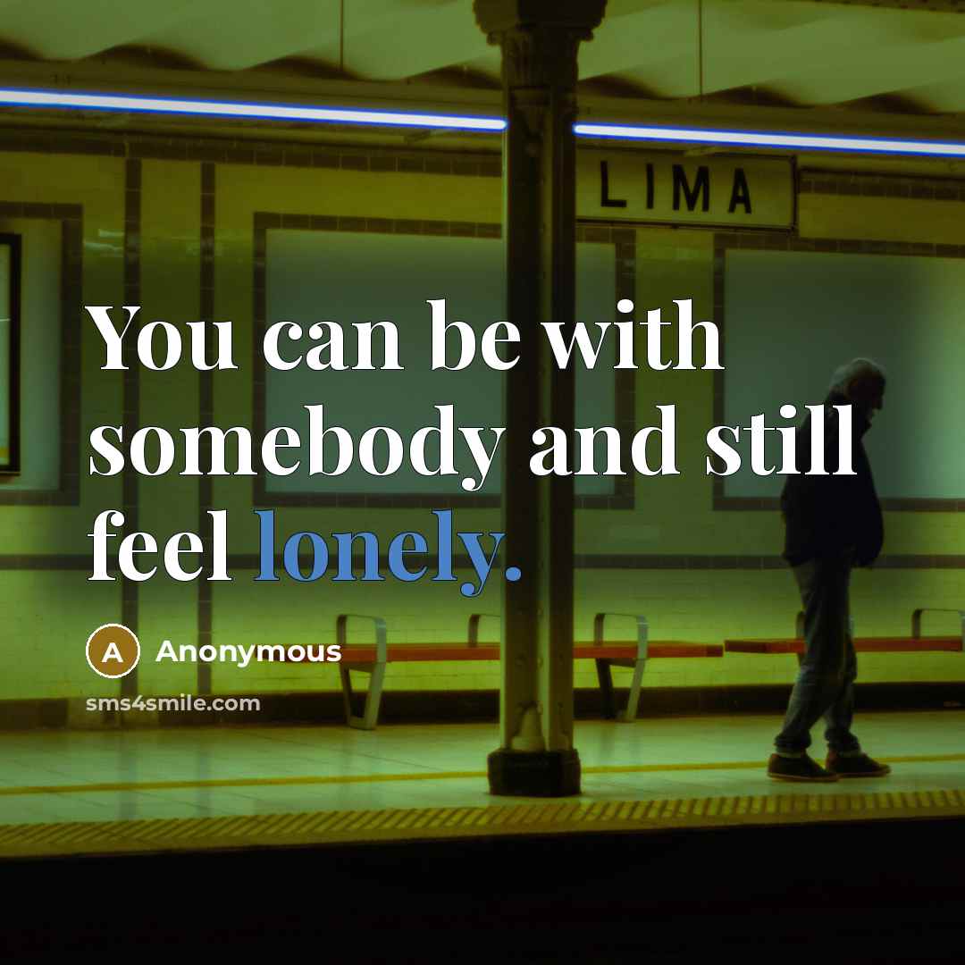 “You can be with somebody and still feel lonely.” quote by Anonymous