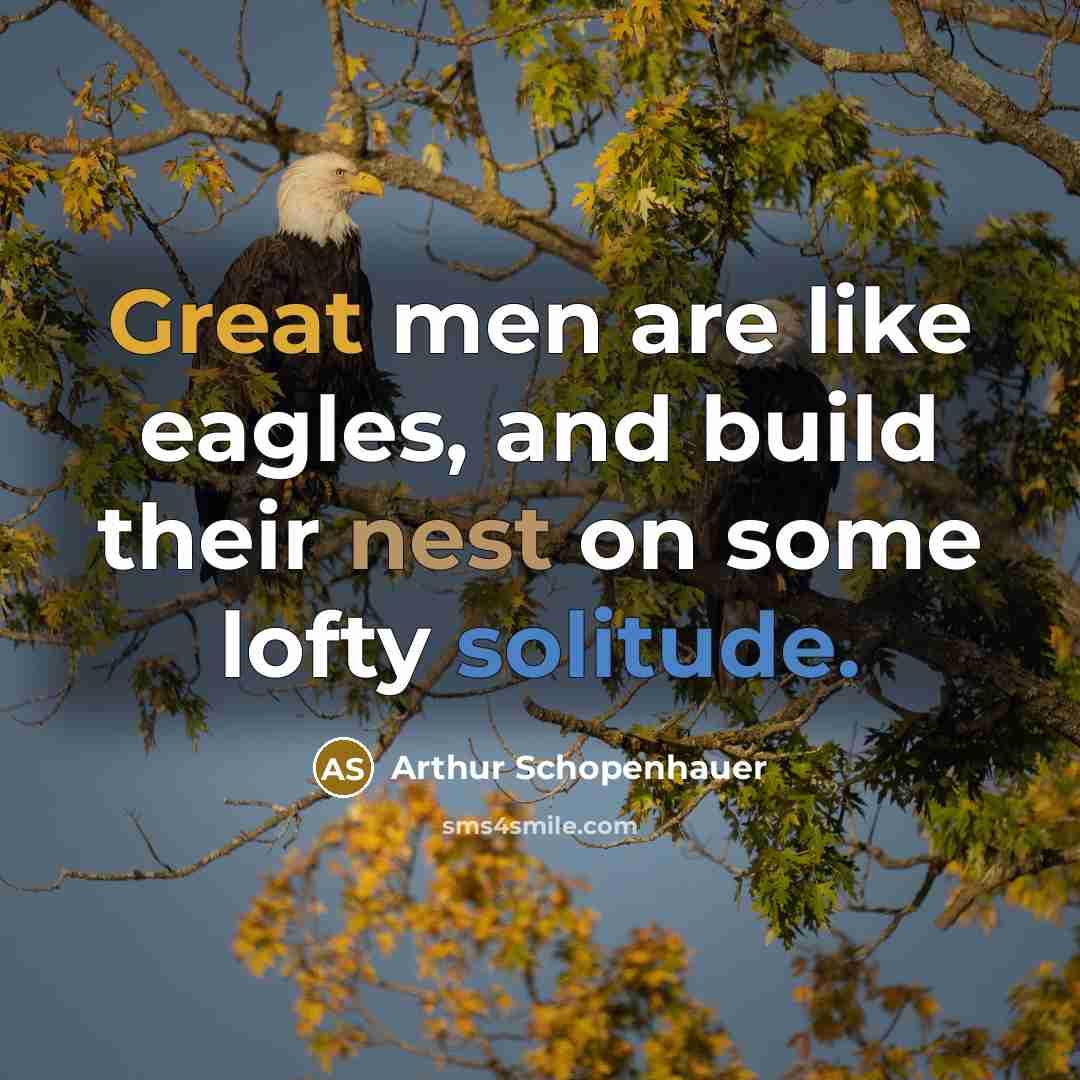“Great men are like eagles, and build their nest on some lofty solitude.” quote by Arthur Schopenhauer