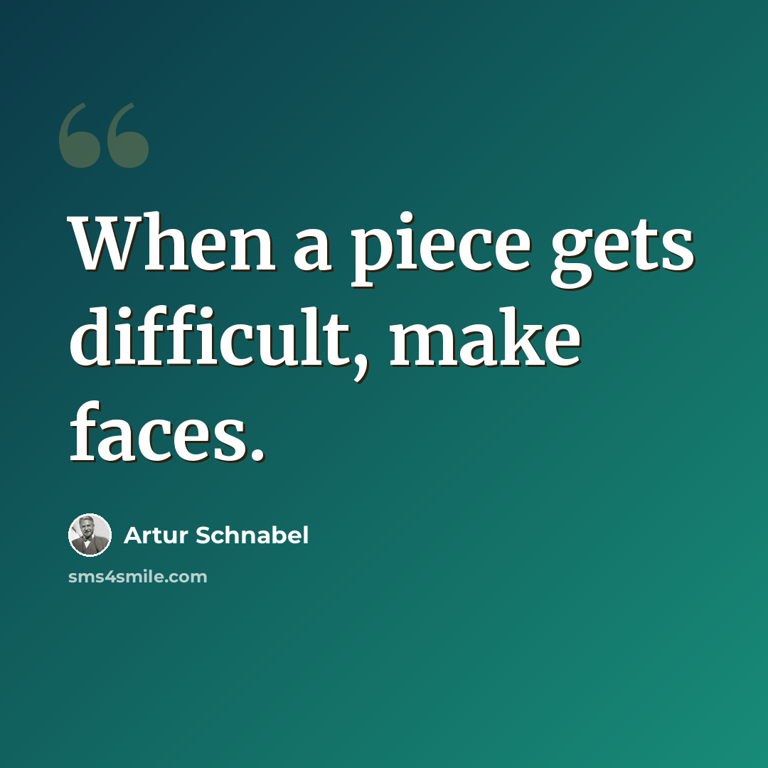 “When a piece gets difficult, make faces.” quote by Artur Schnabel
