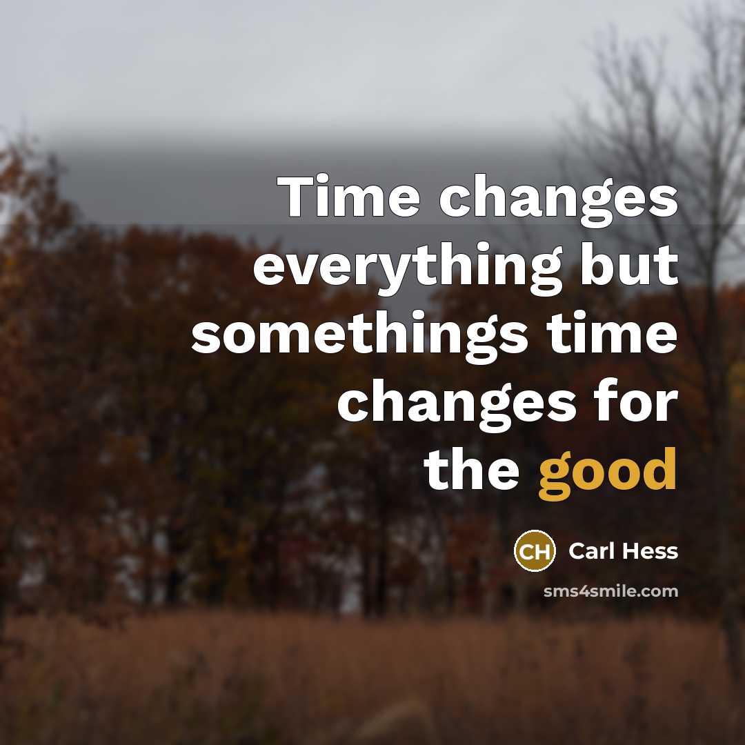 “Time changes everything but somethings time changes for the good” quote by Carl Hess