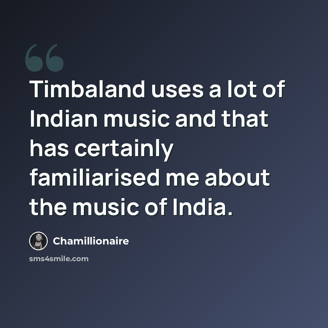 “Timbaland uses a lot of Indian music and that has certainly familiarised me about the music of India.” quote by Chamillionaire