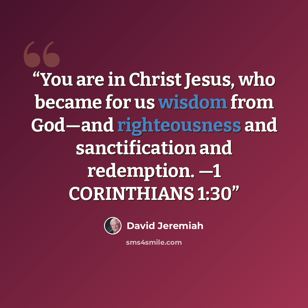 “You are in Christ Jesus, who became for us wisdom from God—and righteousness and sanctification and redemption. —1 CORINTHIANS 1:30” quote by David Jeremiah