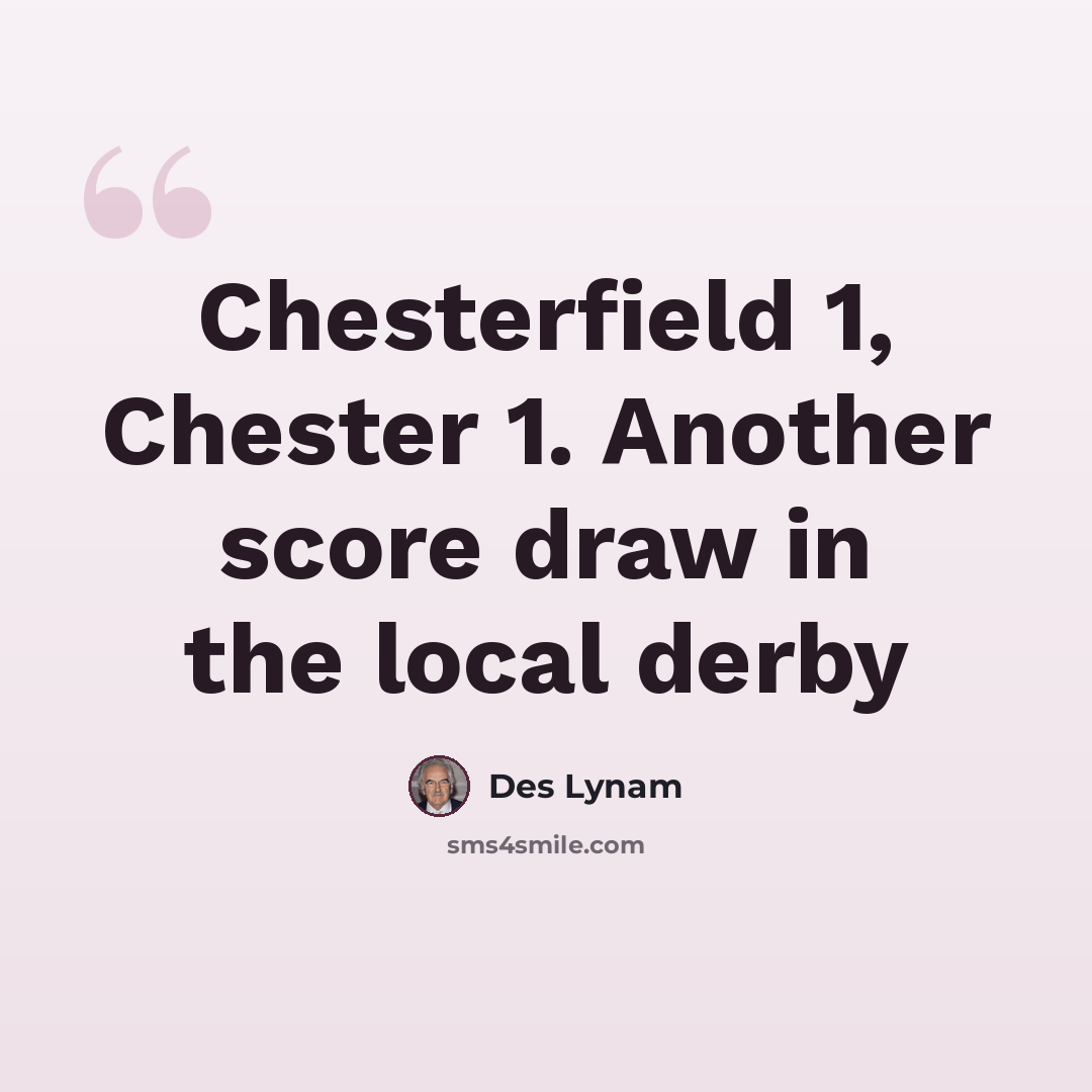 “Chesterfield 1, Chester 1. Another score draw in the local derby” quote by Des Lynam