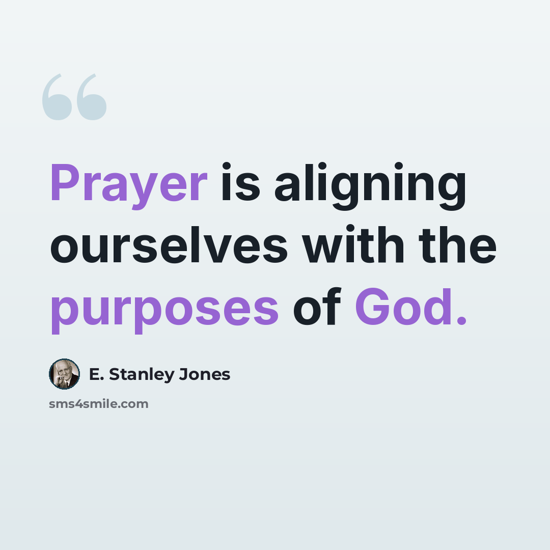 “Prayer is aligning ourselves with the purposes of God.” quote by E. Stanley Jones