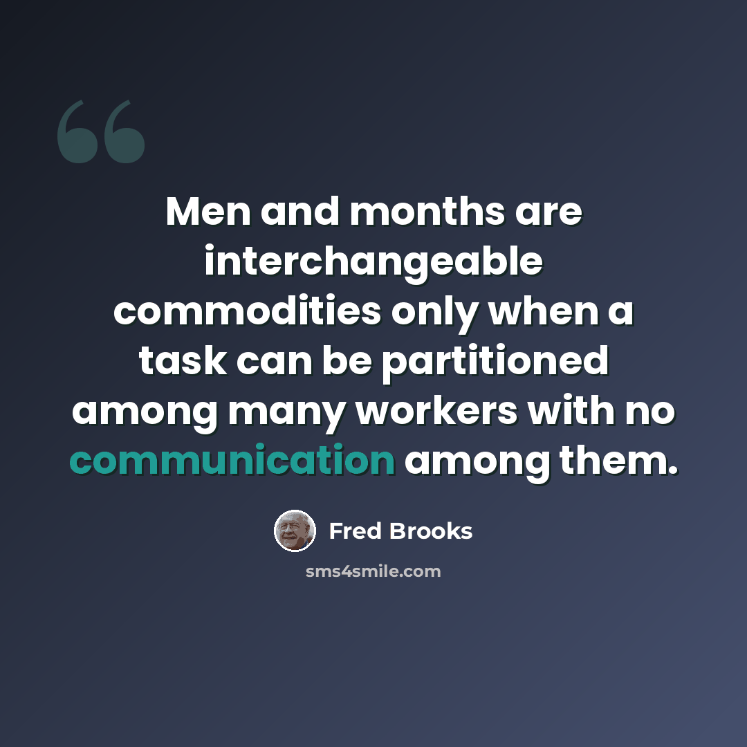 “Men and months are interchangeable commodities only when a task can be partitioned among many workers with no communication among them.” quote by Fred Brooks