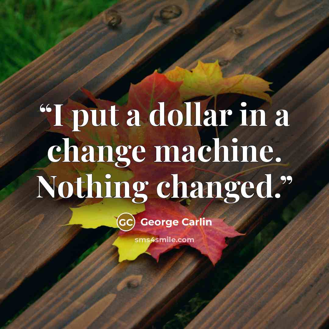 “I put a dollar in a change machine. Nothing changed.” quote by George Carlin
