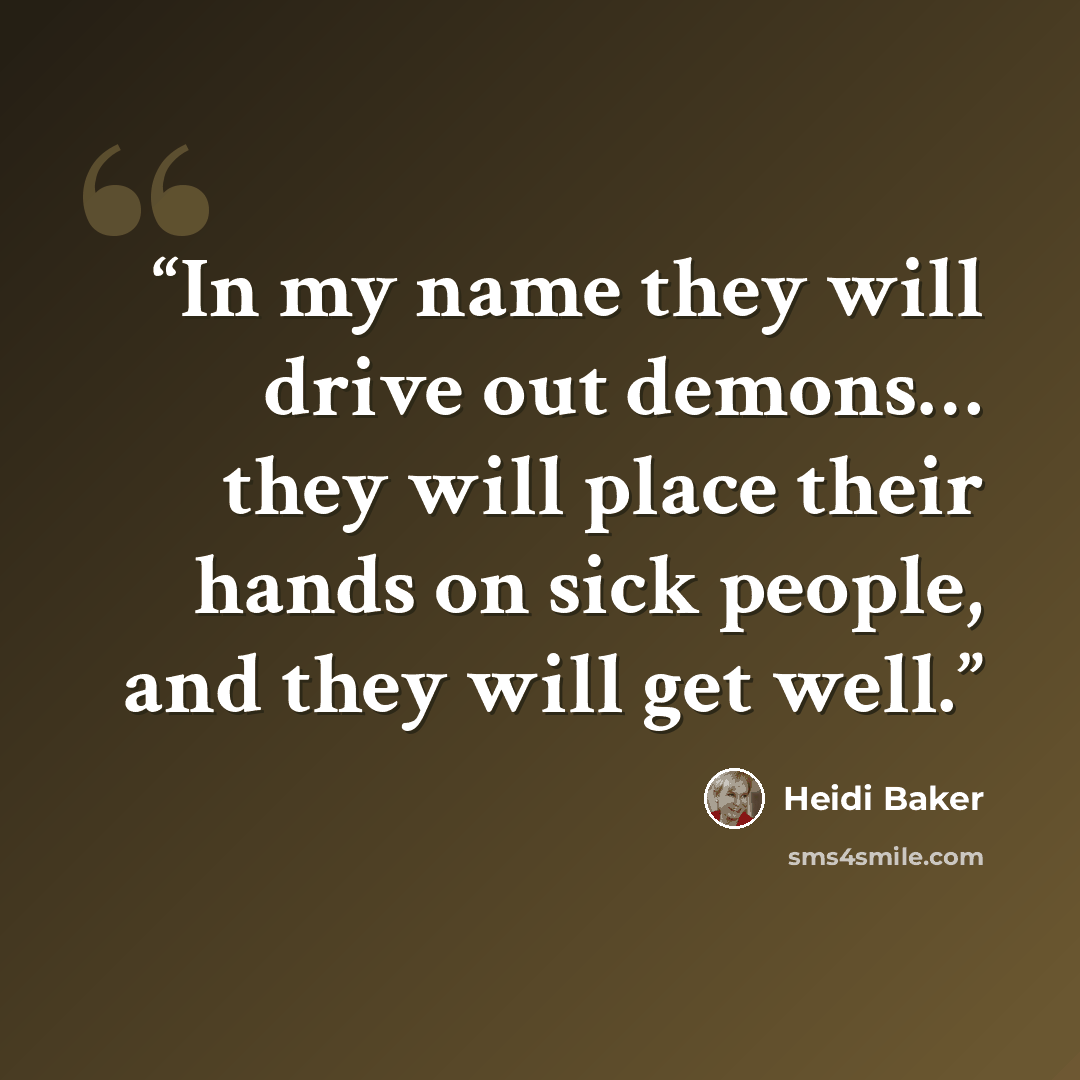“In my name they will drive out demons… they will place their hands on sick people, and they will get well.” quote by Heidi Baker