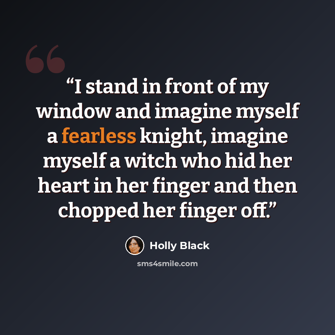 “I stand in front of my window and imagine myself a fearless knight, imagine myself a witch who hid her heart in her finger and then chopped her finger off.” quote by Holly Black