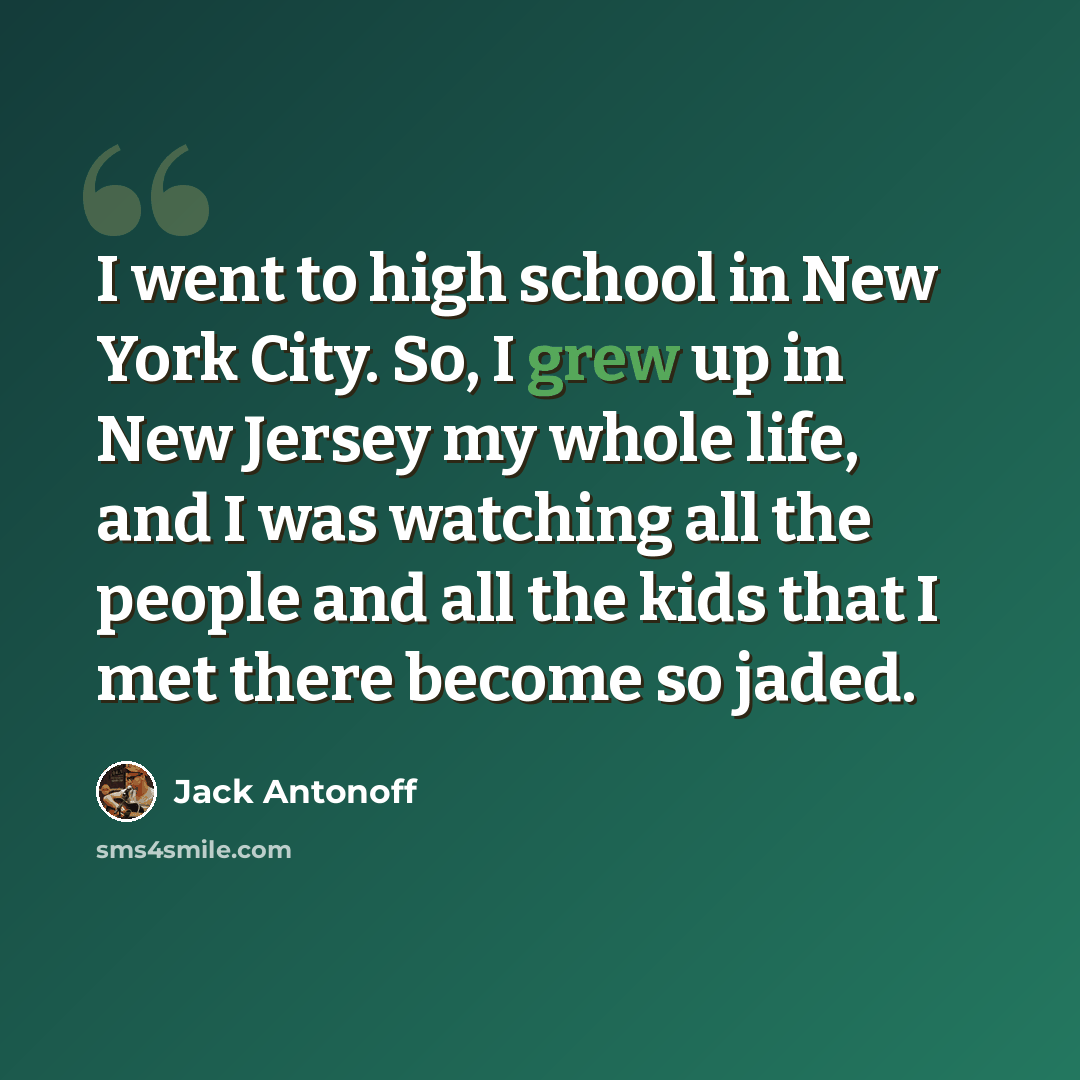 “I went to high school in New York City. So, I grew up in New Jersey my whole life, and I was watching all the people and all the kids that I met there become so jaded.” quote by Jack Antonoff