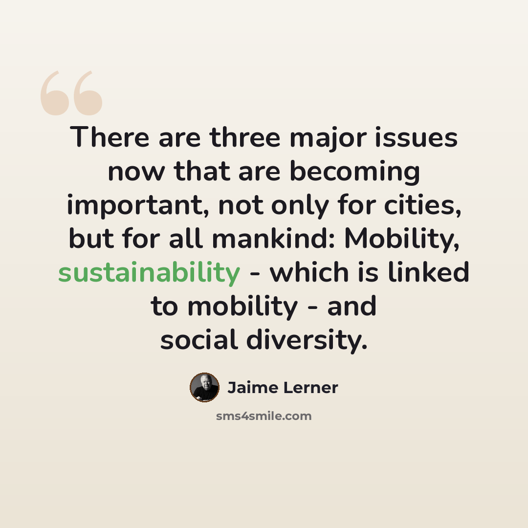 “There are three major issues now that are becoming important, not only for cities, but for all mankind: Mobility, sustainability - which is linked to mobility - and social diversity.” quote by Jaime Lerner