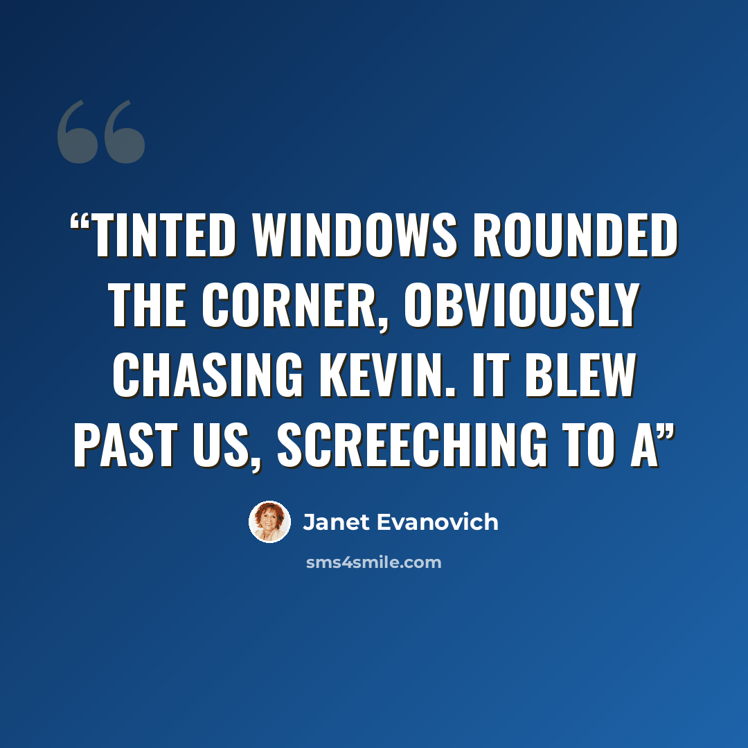 “tinted windows rounded the corner, obviously chasing Kevin. It blew past us, screeching to a” quote by Janet Evanovich