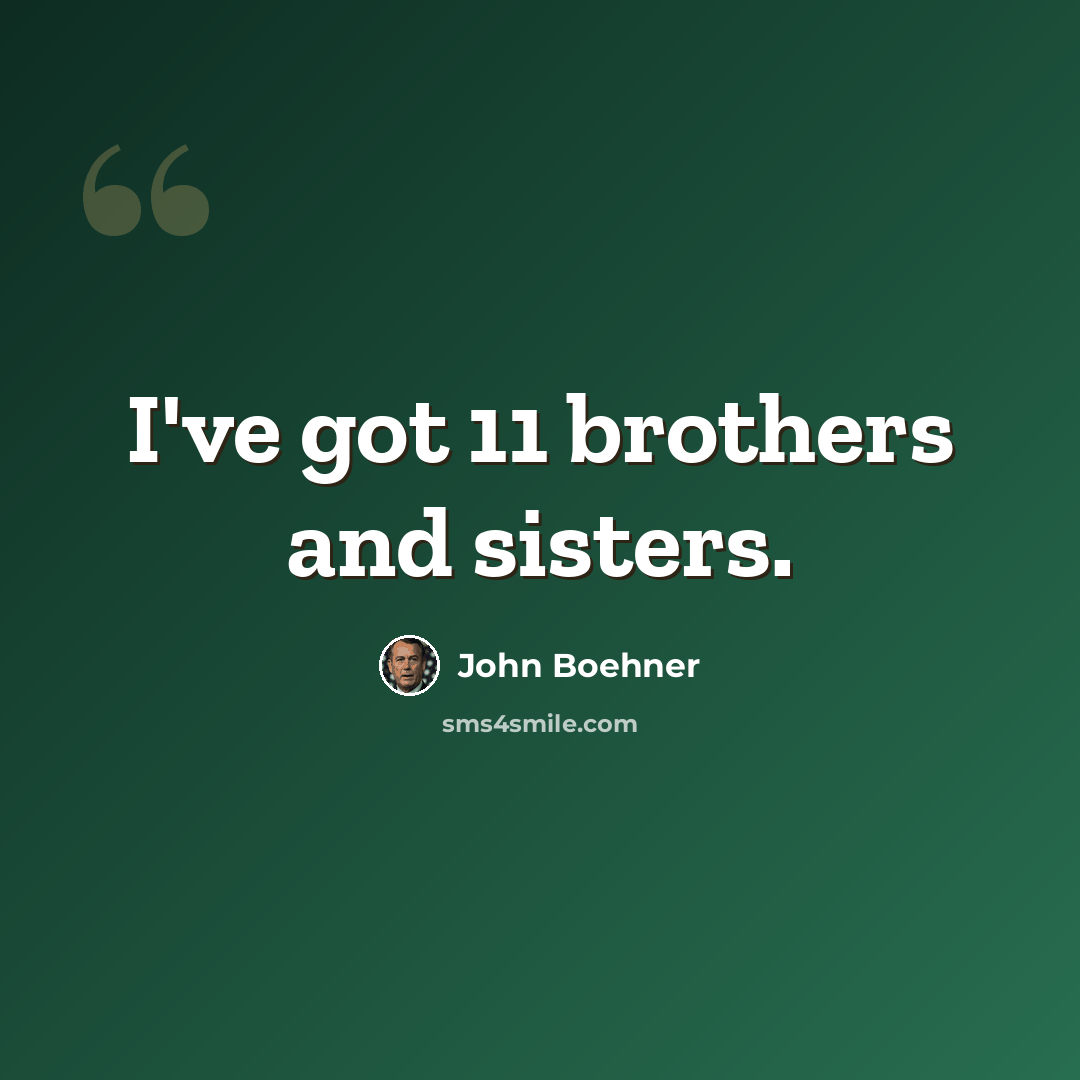 “I've got 11 brothers and sisters.” quote by John Boehner