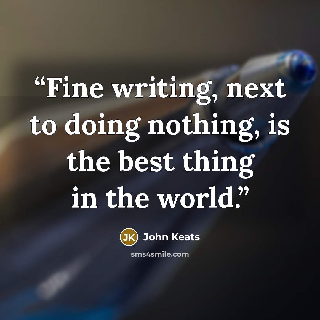 “Fine writing, next to doing nothing, is the best thing in the world.” quote by John Keats