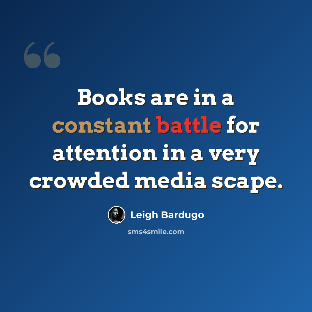 “Books are in a constant battle for attention in a very crowded media scape.” quote by Leigh Bardugo