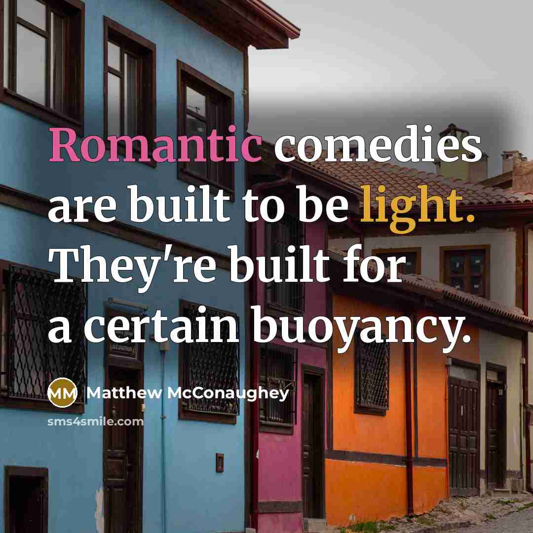 “Romantic comedies are built to be light. They're built for a certain buoyancy.” quote by Matthew McConaughey