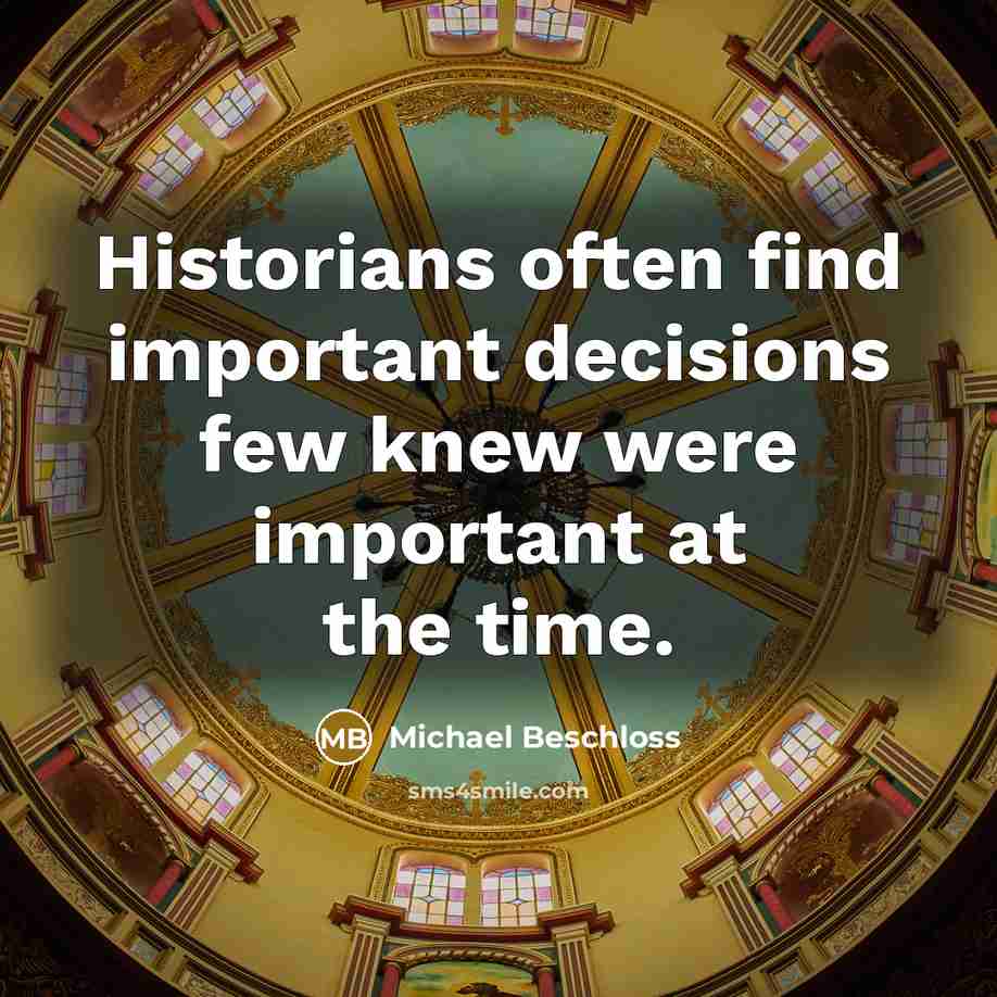 “Historians often find important decisions few knew were important at the time.” quote by Michael Beschloss