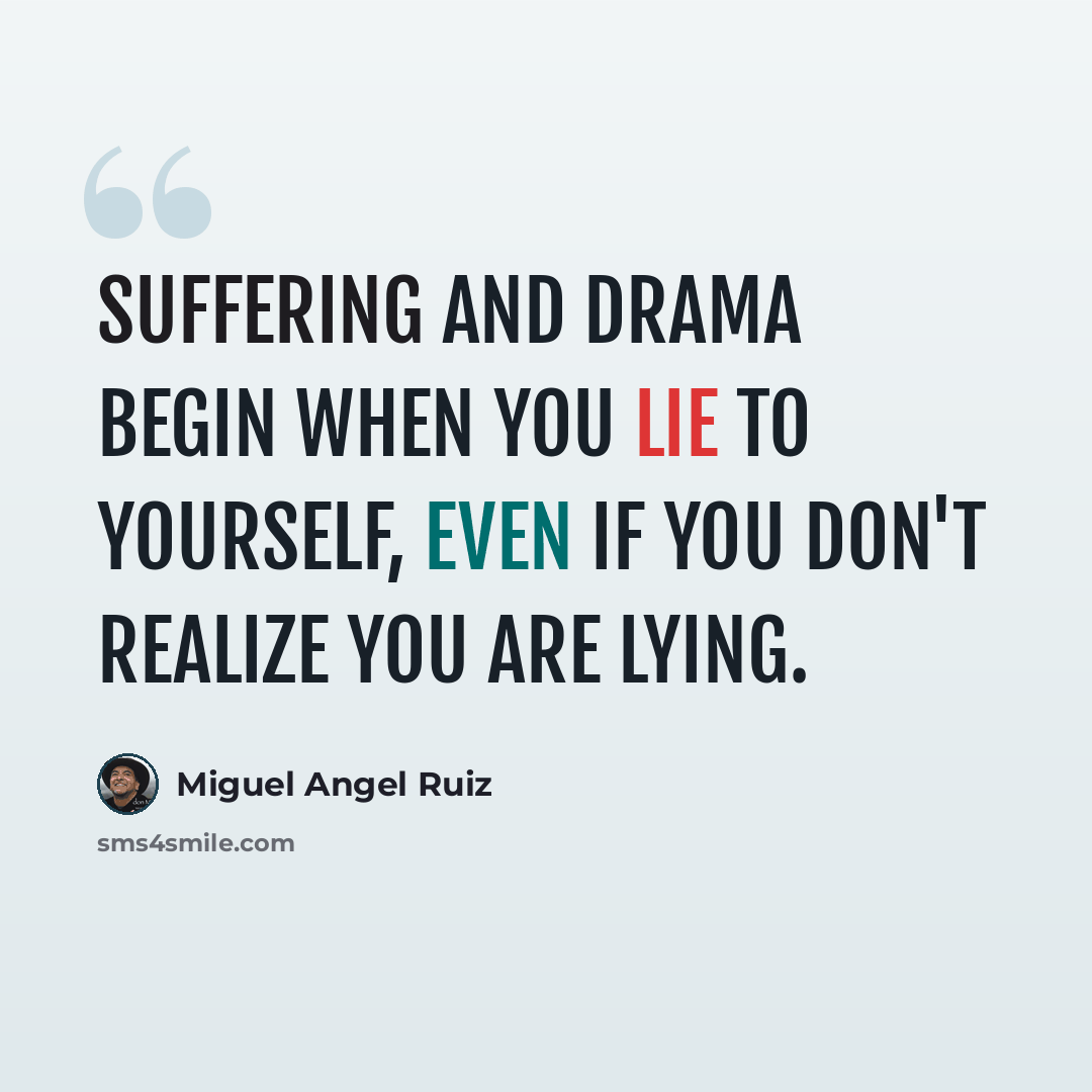 “Suffering and drama begin when you lie to yourself, even if you don't realize you are lying.” quote by Miguel Angel Ruiz