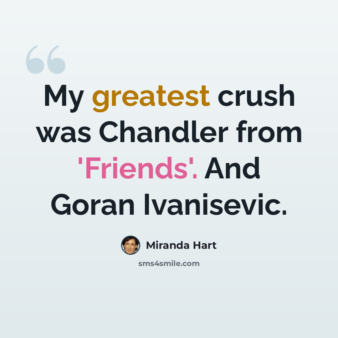 “My greatest crush was Chandler from 'Friends'. And Goran Ivanisevic.” quote by Miranda Hart
