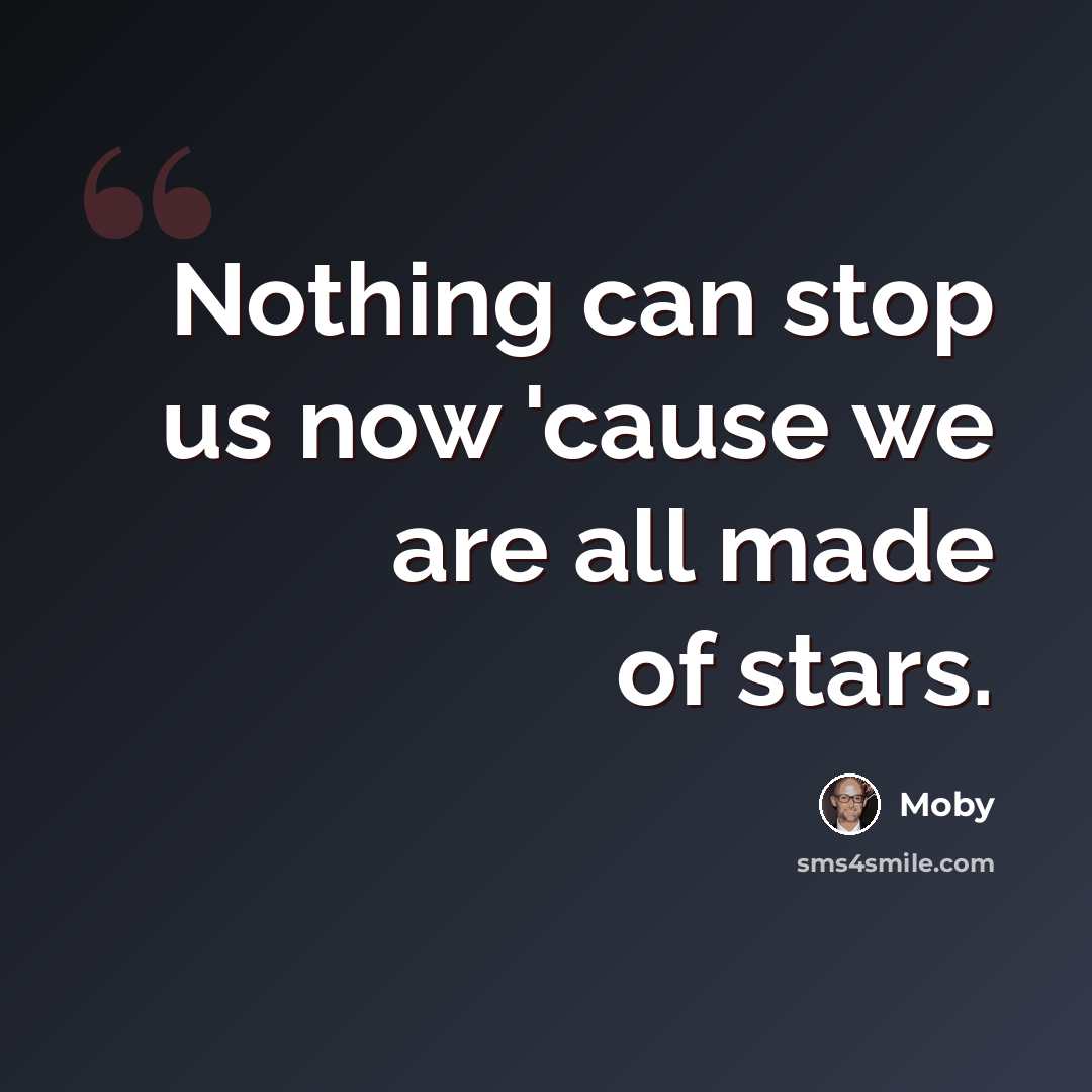 “Nothing can stop us now 'cause we are all made of stars.” quote by Moby