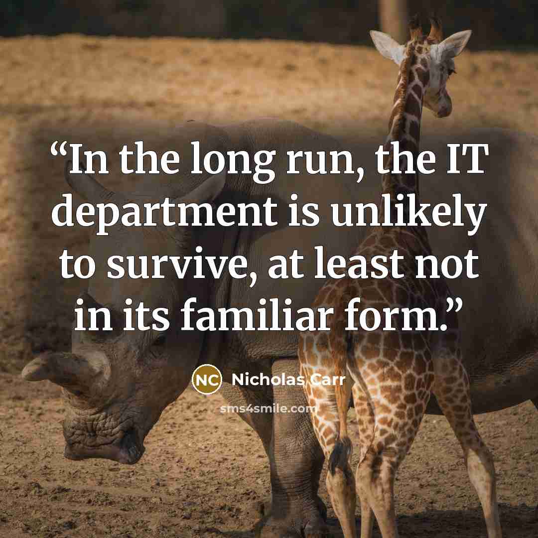 “In the long run, the IT department is unlikely to survive, at least not in its familiar form.” quote by Nicholas Carr