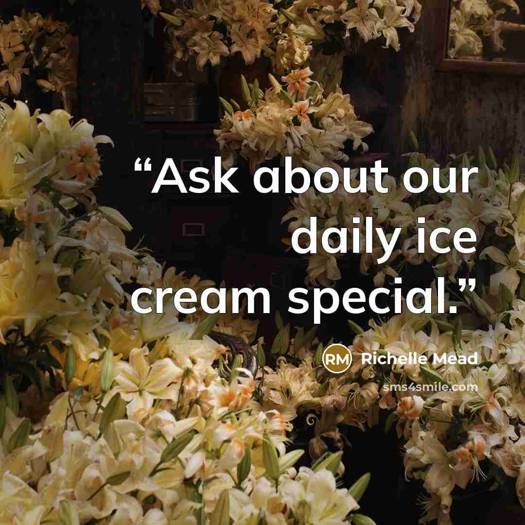 “Ask about our daily ice cream special.” quote by Richelle Mead