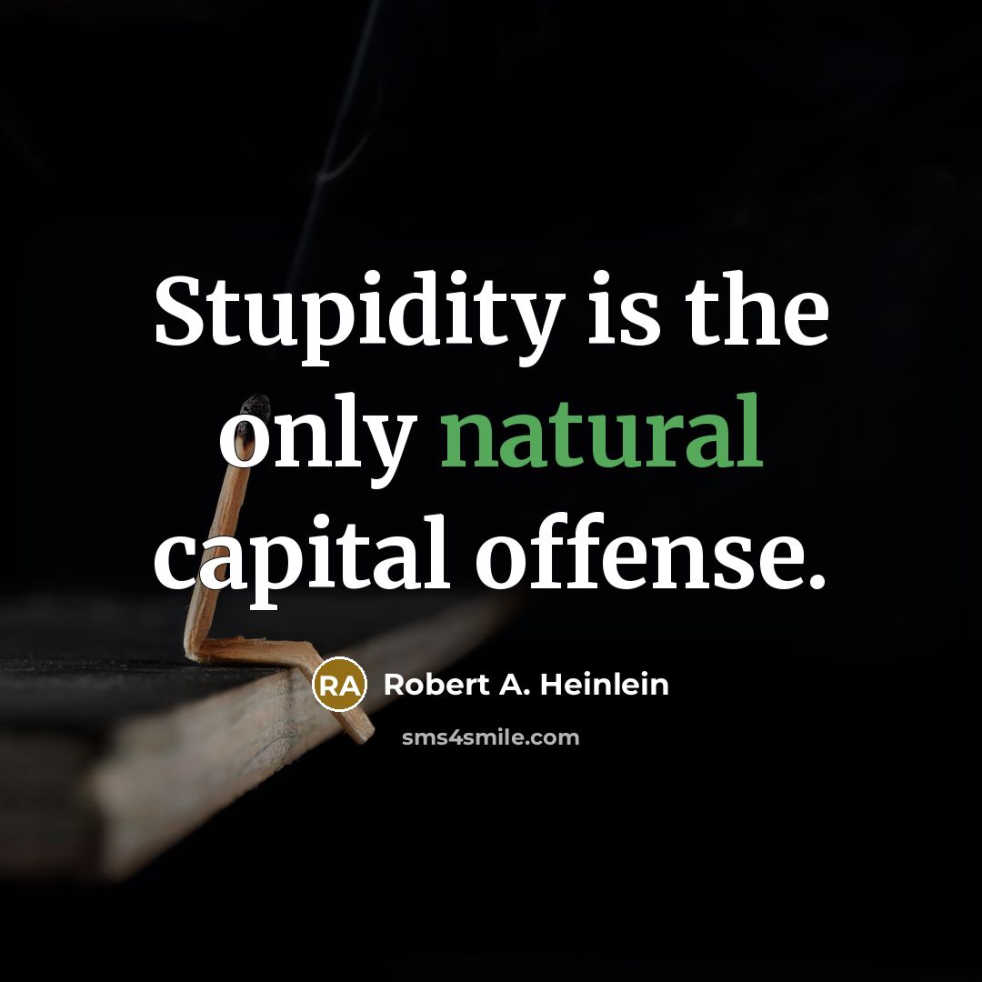 “Stupidity is the only natural capital offense.” quote by Robert A. Heinlein