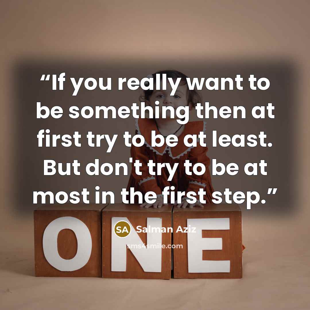 “If you really want to be something then at first try to be at least. But don't try to be at most in the first step.” quote by Salman Aziz