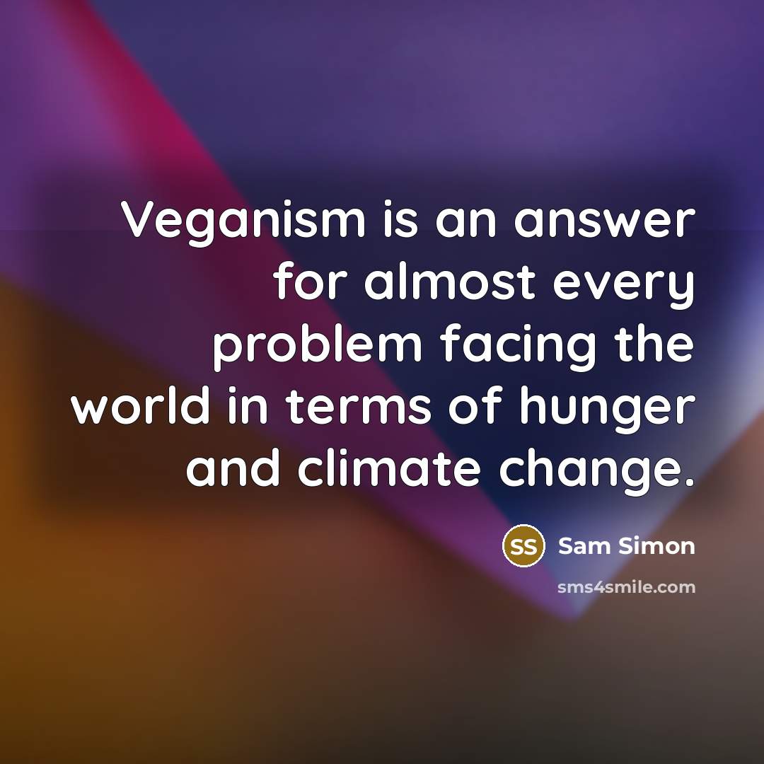 “Veganism is an answer for almost every problem facing the world in terms of hunger and climate change.” quote by Sam Simon