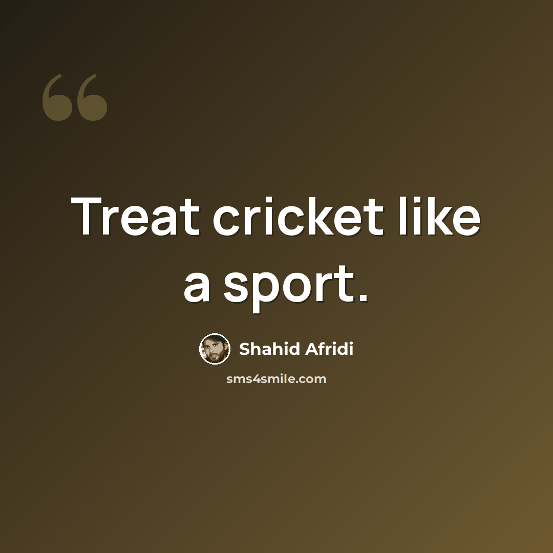 “Treat cricket like a sport.” quote by Shahid Afridi